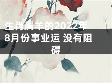 生肖属羊的2022年8月份事业运 没有阻碍