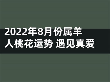 2022年8月份属羊人桃花运势 遇见真爱