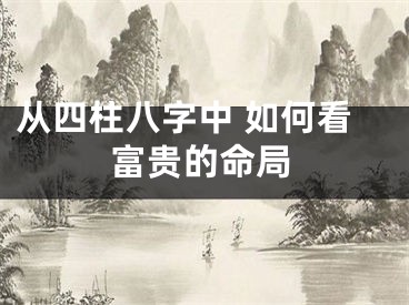 从四柱八字中 如何看富贵的命局