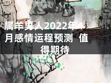 属羊男人2022年4月感情运程预测  值得期待