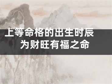 上等命格的出生时辰 为财旺有福之命