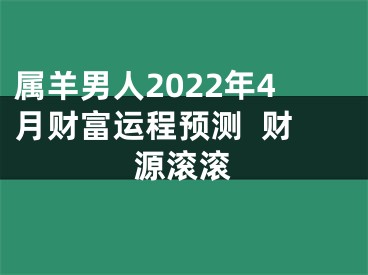 属羊男人2022年4月财富运程预测  财源滚滚