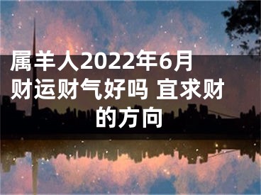 属羊人2022年6月财运财气好吗 宜求财的方向