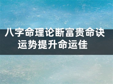 八字命理论断富贵命诀 运势提升命运佳