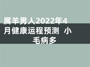 属羊男人2022年4月健康运程预测  小毛病多