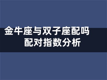 金牛座与双子座配吗 配对指数分析