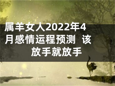 属羊女人2022年4月感情运程预测  该放手就放手