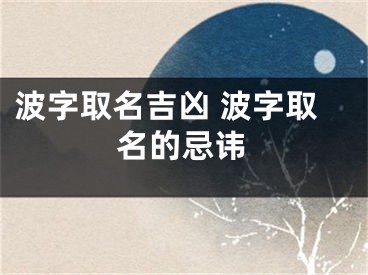 波字取名吉凶 波字取名的忌讳