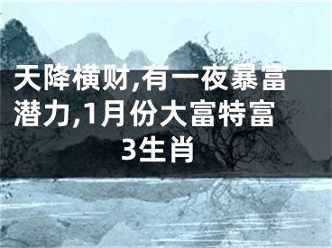 天降横财,有一夜暴富潜力,1月份大富特富3生肖