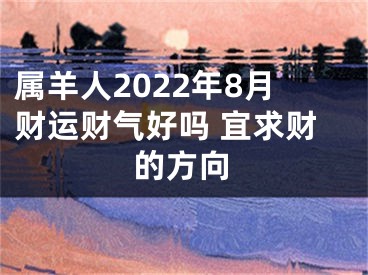 属羊人2022年8月财运财气好吗 宜求财的方向