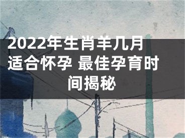 2022年生肖羊几月适合怀孕 最佳孕育时间揭秘