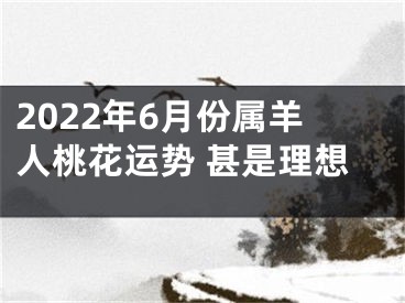 2022年6月份属羊人桃花运势 甚是理想