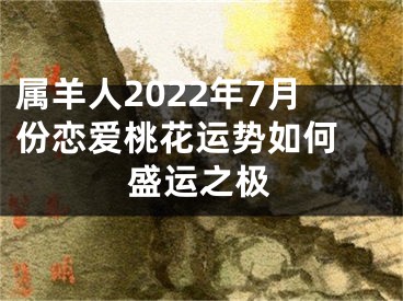 属羊人2022年7月份恋爱桃花运势如何 盛运之极