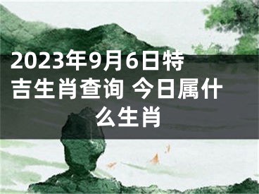 2023年9月6日特吉生肖查询 今日属什么生肖