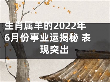 生肖属羊的2022年6月份事业运揭秘 表现突出