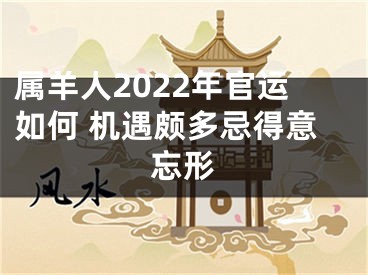 属羊人2022年官运如何 机遇颇多忌得意忘形