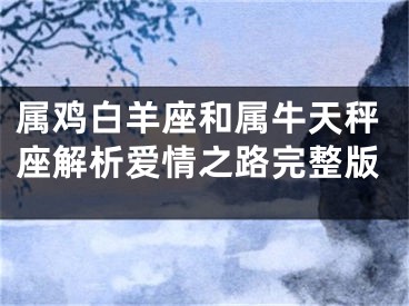 属鸡白羊座和属牛天秤座解析爱情之路完整版