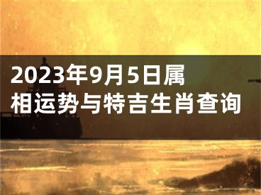 2023年9月5日属相运势与特吉生肖查询