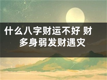 什么八字财运不好 财多身弱发财遇灾