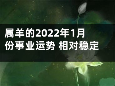 属羊的2022年1月份事业运势 相对稳定