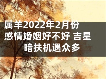 属羊2022年2月份感情婚姻好不好 吉星暗扶机遇众多