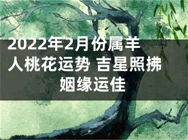 2022年2月份属羊人桃花运势 吉星照拂姻缘运佳