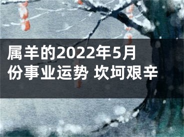 属羊的2022年5月份事业运势 坎坷艰辛