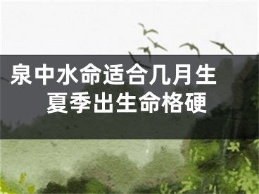 泉中水命适合几月生 夏季出生命格硬