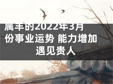 属羊的2022年3月份事业运势 能力增加遇见贵人