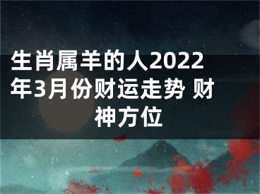 生肖属羊的人2022年3月份财运走势 财神方位