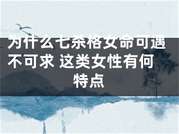 为什么七杀格女命可遇不可求 这类女性有何特点