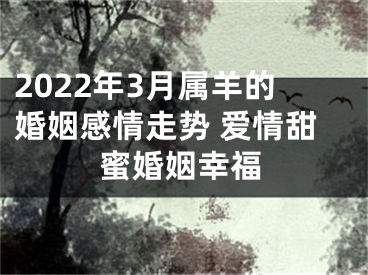 2022年3月属羊的婚姻感情走势 爱情甜蜜婚姻幸福