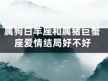 属狗白羊座和属猪巨蟹座爱情结局好不好