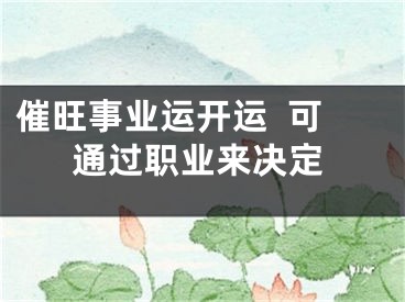 催旺事业运开运  可通过职业来决定