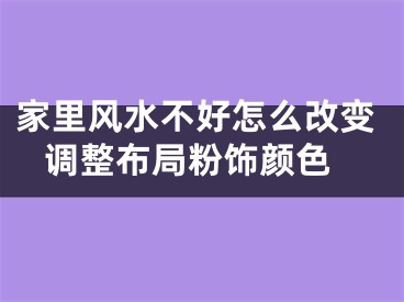 家里风水不好怎么改变 调整布局粉饰颜色