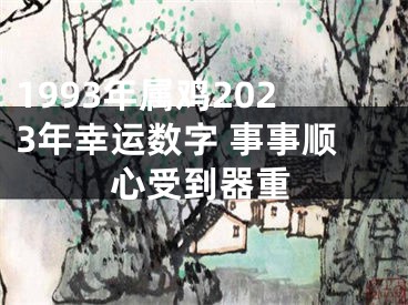 1993年属鸡2023年幸运数字 事事顺心受到器重