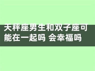 天秤座男生和双子座可能在一起吗 会幸福吗