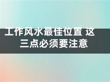 工作风水最佳位置 这三点必须要注意