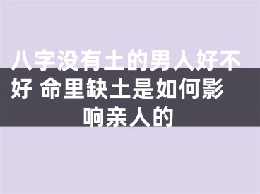 八字没有土的男人好不好 命里缺土是如何影响亲人的