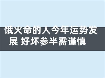 饿火命的人今年运势发展 好坏参半需谨慎