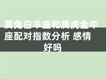 属兔白羊座和属虎金牛座配对指数分析 感情好吗