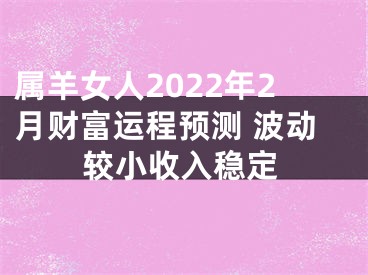 属羊女人2022年2月财富运程预测 波动较小收入稳定