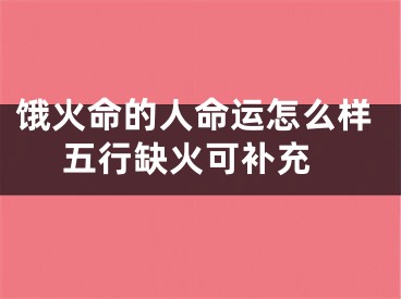 饿火命的人命运怎么样 五行缺火可补充