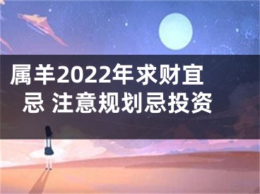 属羊2022年求财宜忌 注意规划忌投资