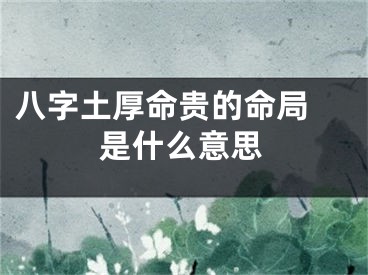 八字土厚命贵的命局 是什么意思