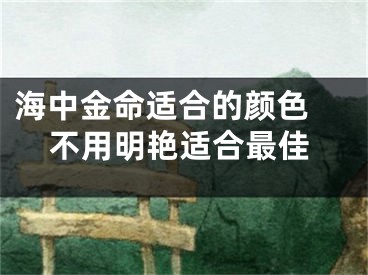 海中金命适合的颜色 不用明艳适合最佳