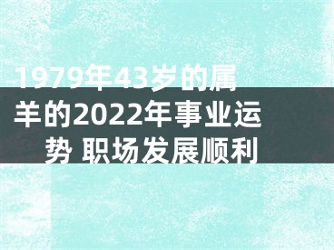 1979年43岁的属羊的2022年事业运势 职场发展顺利