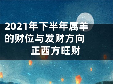 2021年下半年属羊的财位与发财方向  正西方旺财