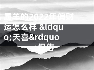 属羊的2022年偏财运怎么样 &ldquo;天喜&rdquo;保佑