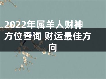 2022年属羊人财神方位查询 财运最佳方向